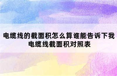 电缆线的截面积怎么算谁能告诉下我 电缆线截面积对照表